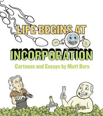 Life Begins at Incorporation: Cartoons and Essays by Matt Bors
